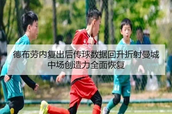 德布劳内复出后传球数据回升折射曼城中场创造力全面恢复