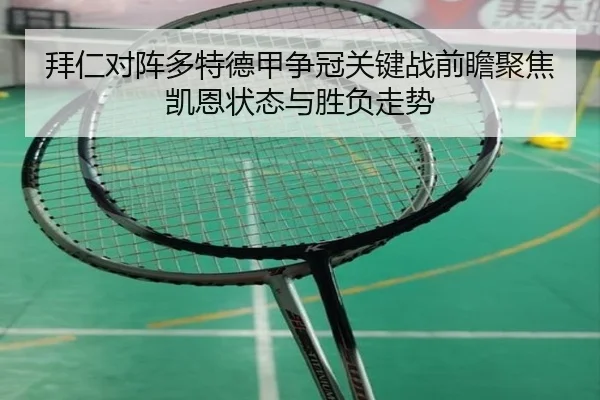 拜仁对阵多特德甲争冠关键战前瞻聚焦凯恩状态与胜负走势