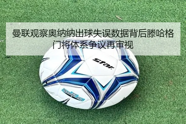 曼联观察奥纳纳出球失误数据背后滕哈格门将体系争议再审视