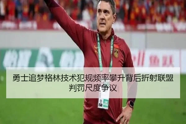 勇士追梦格林技术犯规频率攀升背后折射联盟判罚尺度争议