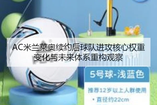 AC米兰莱奥续约后球队进攻核心权重变化与未来体系重构观察